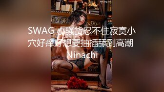 SWAG 小骚货忍不住寂寞小穴好痒好想要抽插舔到高潮 Ninachi