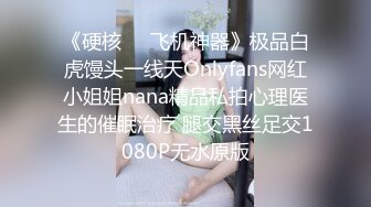 《硬核❤️飞机神器》极品白虎馒头一线天Onlyfans网红小姐姐nana精品私拍心理医生的催眠治疗 腿交黑丝足交1080P无水原版