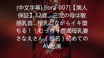 (中文字幕) [iora-007]【美人保証】32歳、三児の母は敏感乳首…授乳しながらイキ堕ちる！！むっちり豊満母乳妻さなえさん（仮名）初めてのAV出演