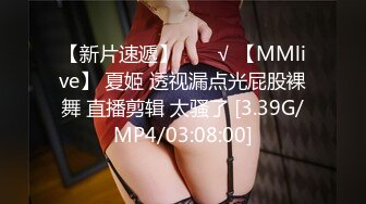 【新片速遞】  ❤️√ 【MMlive】 夏姬 透视漏点光屁股裸舞 直播剪辑 太骚了 [3.39G/MP4/03:08:00]