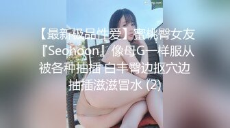 【最新极品性爱】蜜桃臀女友『Seohoon』像母G一样服从被各种抽插 白丰臀边抠穴边抽插滋滋冒水 (2)