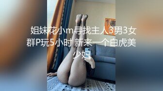   姐妹花小m寻找主人3男3女群P玩5小时 新来一个白虎美少妇