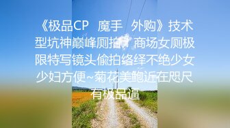 《极品CP✿魔手✿外购》技术型坑神巅峰厕拍！商场女厕极限特写镜头偸拍络绎不绝少女少妇方便~菊花美鲍近在咫尺有极品逼