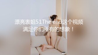 漂亮表姐51The end这个视频满足你们所有的想象！