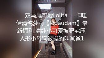 ❤️双马尾可爱Lolita❤️卡哇伊清纯萝莉〖lepaudam〗最新福利 清纯小可爱被肥宅压 人形小母狗被操的叫爸爸1