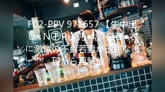 FC2-PPV 971657 【生中出し×ＮＴＲ】乃●坂?白石●衣に激似の不貞若妻が退屈な毎日から再解放！