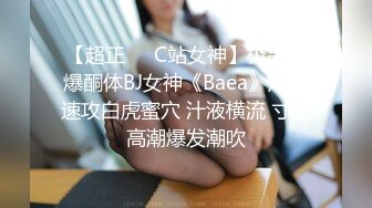 【超正❤️C站女神】极品劲爆酮体BJ女神《Baea》炮机速攻白虎蜜穴 汁液横流 寸止高潮爆发潮吹