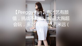 【Peeggy-fun】有才艺有颜值，挑战不可能，极品大胸超会玩，多次高潮喷水三米远 (4)