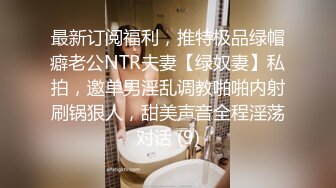 最新订阅福利，推特极品绿帽癖老公NTR夫妻【绿奴妻】私拍，邀单男淫乱调教啪啪内射刷锅狠人，甜美声音全程淫荡对话 (9)