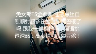 兔女郎TS金娜娜 性感黑丝自慰颜射超多在脸上，鸡巴硬了吗 跟我一起撸好吗，淫语挑逗诱惑，高潮精彩喷射豆浆！