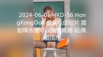  2024-06-05 HKD-56 HongKongDoll 會員私信短片 震動棒永遠可以讓我高潮-玩偶姐姐