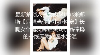 真正的前凸后翘 极品大奶子 侧脸无敌美 九头身大长腿 比名模还极品的尤物