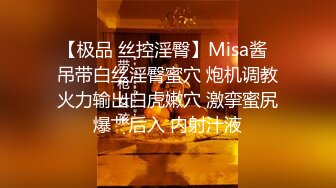 【极品 丝控淫臀】Misa酱  吊带白丝淫臀蜜穴 炮机调教火力输出白虎嫩穴 激挛蜜尻爆艹后入 内射汁液