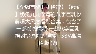 【全網首發】【稀缺】【網紅】奶兔九九淫蕩的八字巨乳收費超大尺度福利合集，包含了一部啪啪視頻 一對八字巨乳絕對挑逗你的神經～58V高清原版 (7)