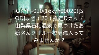 OKYH-020(1okyh00020)[SOD]まき（20）推定Dカップ山梨県石和温泉で見つけたお嬢さんタオル一枚男湯入ってみませんか？