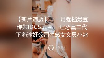 【新片速遞】十一月强档爱豆传媒IDG5524❤️淫恶富二代下药迷奸公司性感女文员小冰