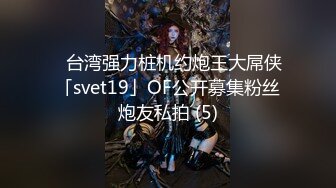 ✨台湾强力桩机约炮王大屌侠「svet19」OF公开募集粉丝炮友私拍 (5)