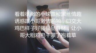 看着很嫩的小妹露脸黑丝情趣诱惑跟小哥激情啪啪，口交大鸡巴样子好骚极品身材，让小哥大粗鸡巴干蒙了抱着草