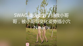 SWAG 美少女为了拯救小哥哥，被小哥哥变化姿势插小穴 Ninachi