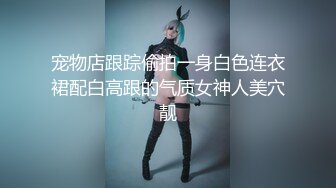 宠物店跟踪偷拍一身白色连衣裙配白高跟的气质女神人美穴靓