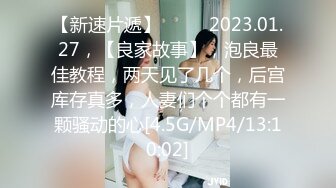 【新速片遞】  ⭐⭐⭐2023.01.27，【良家故事】，泡良最佳教程，两天见了几个，后宫库存真多，人妻们个个都有一颗骚动的心[4.5G/MP4/13:10:02]