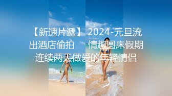 【新速片遞】 2024-元旦流出酒店偷拍❤️情趣圆床假期连续两天做爱的年轻情侣