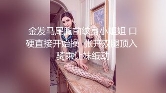 金发马尾胸前纹身小姐姐 口硬直接开始操  张开双腿顶入 骑乘让妹纸动