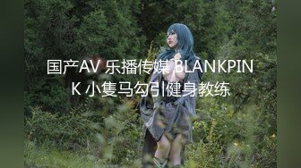 国产AV 乐播传媒 BLANKPINK 小隻马勾引健身教练