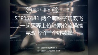 STP17481 两个萌妹子玩双飞，一起舔弄上位骑乘轮流操搞完双飞留一个继续操