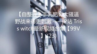 【自整理】丰乳肥臀大骚逼 野战来得更刺激 ——P站 Triss witch最新视频合集【99V】 (23)