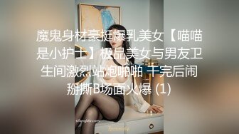 魔鬼身材豪挺爆乳美女【喵喵是小护士】极品美女与男友卫生间激烈站炮啪啪 干完后闹掰撕B场面火爆 (1)