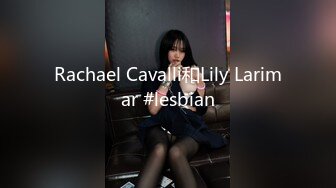 Rachael Cavalli和Lily Larimar #lesbian