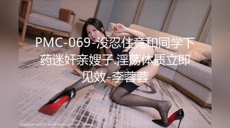 PMC-069-没忍住竟和同学下药迷奸亲嫂子.淫荡体质立即见效-李蓉蓉