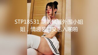 STP18531 苗条风骚外围小姐姐，情趣装口交后入啪啪