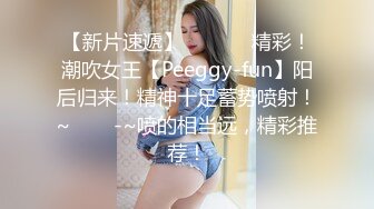 【新片速遞】  ✨✨✨⚓精彩！潮吹女王【Peeggy-fun】阳后归来！精神十足蓄势喷射！~✨✨✨-~喷的相当远，精彩推荐！