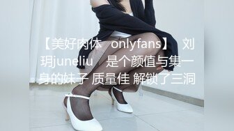 【美好肉体✨onlyfans】⭐刘玥juneliu⭐ 是个颜值与集一身的妹子 质量佳 解锁了三洞