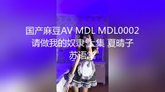 国产麻豆AV MDL MDL0002 请做我的奴隶 上集 夏晴子 苏语棠