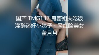 国产 TMG137 鬼畜姐夫吃饭灌醉迷奸小姨子・网红脸美女董月月