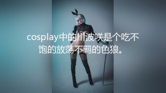 cosplay中的川波咲是个吃不饱的放荡不羁的色狼。