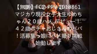 【無碼】FC2-PPV 1018861 マジカワ現役女子大生ゆめちゃん２０歳ハメ..デビュー！４２歳ポチャおじさんのパパ！活募集っ娘にハメ撮り挑戦始動します