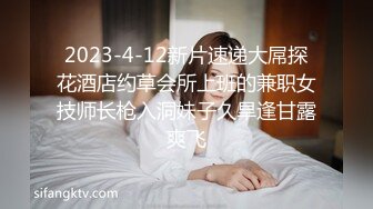 2023-4-12新片速递大屌探花酒店约草会所上班的兼职女技师长枪入洞妹子久旱逢甘露爽飞