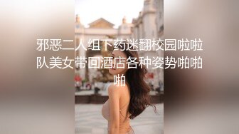 邪恶二人组下药迷翻校园啦啦队美女带回酒店各种姿势啪啪啪