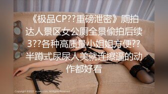 《极品CP??重磅泄密》厕拍达人景区女公厕全景偸拍后续3??各种高质量小姐姐方便??半蹲式尿尿人美就连擦逼的动作都好看