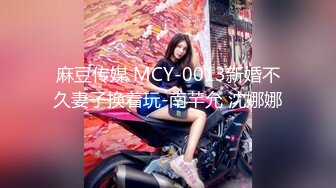 麻豆传媒 MCY-0013新婚不久妻子换着玩-南芊允 沈娜娜