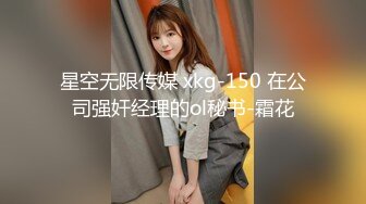 星空无限传媒 xkg-150 在公司强奸经理的ol秘书-霜花