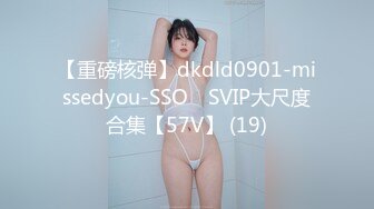 【重磅核弹】dkdld0901-missedyou-SSO쏘 SVIP大尺度合集【57V】 (19)