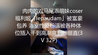 ❤️肉肉的双马尾乖萌妹coser福利姬「lepaudam」被富豪包养 浴室性爱粉逼被各种体位插入干到高潮爽到腿绷直(3V 32P)