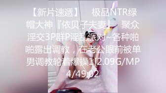 【新片速遞】    极品NTR绿帽大神『依贝子夫妻』✅聚众淫交3P群P淫乱派对~各种啪啪露出调教，在老公眼前被单男调教轮着爆操1[2.09G/MP4/49:02