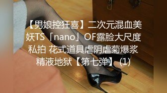 【男娘控狂喜】二次元混血美妖TS「nano」OF露脸大尺度私拍 花式道具虐阴虐菊爆浆精液地狱【第七弹】 (1)