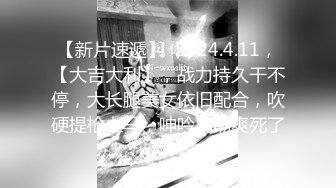 【新片速遞】  2024.4.11，【大吉大利】，战力持久干不停，大长腿美女依旧配合，吹硬提枪上马，呻吟高潮爽死了